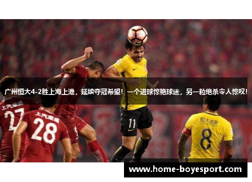 广州恒大4-2胜上海上港，延续夺冠希望！一个进球惊艳球迷，另一粒绝杀令人惊叹！