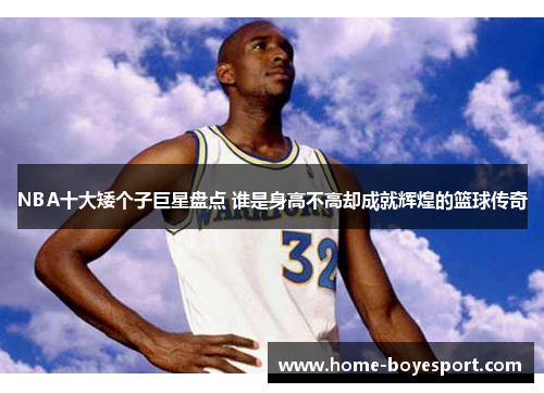 NBA十大矮个子巨星盘点 谁是身高不高却成就辉煌的篮球传奇