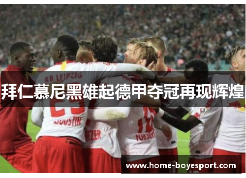 拜仁慕尼黑雄起德甲夺冠再现辉煌