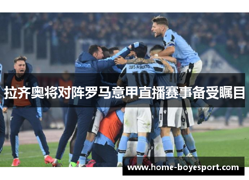 拉齐奥将对阵罗马意甲直播赛事备受瞩目