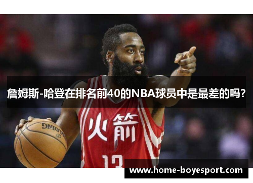 詹姆斯-哈登在排名前40的NBA球员中是最差的吗？