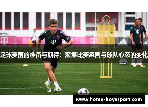 足球赛前的准备与期待：聚焦比赛氛围与球队心态的变化
