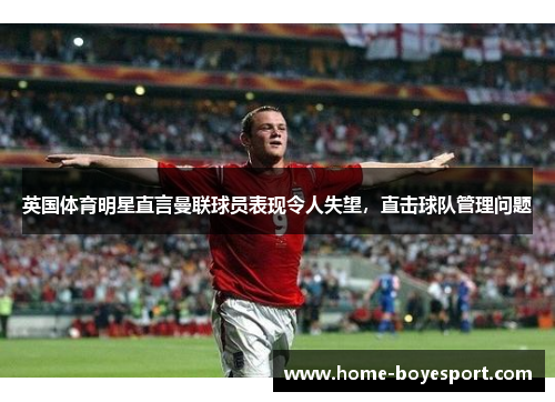 英国体育明星直言曼联球员表现令人失望，直击球队管理问题