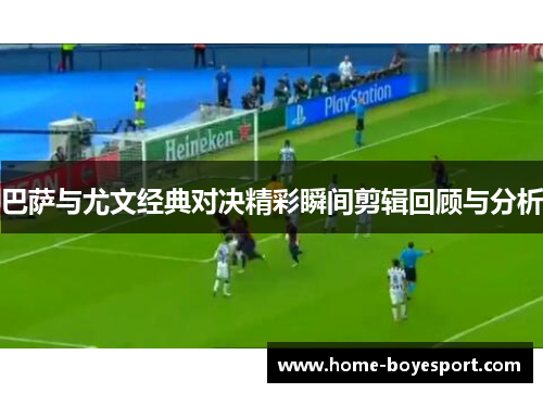 巴萨与尤文经典对决精彩瞬间剪辑回顾与分析