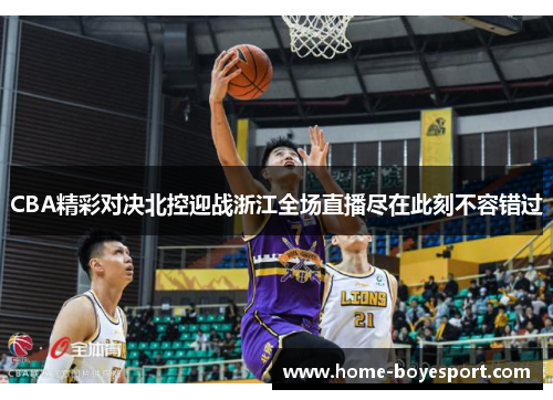CBA精彩对决北控迎战浙江全场直播尽在此刻不容错过