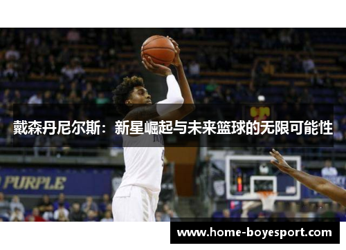 戴森丹尼尔斯：新星崛起与未来篮球的无限可能性