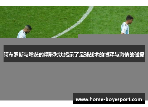 阿布罗斯与哈茨的精彩对决揭示了足球战术的博弈与激情的碰撞